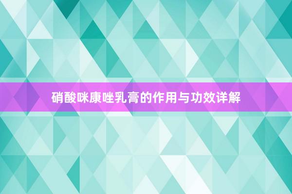 硝酸咪康唑乳膏的作用与功效详解