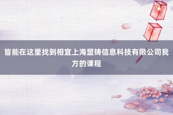 皆能在这里找到相宜上海盟铸信息科技有限公司我方的课程